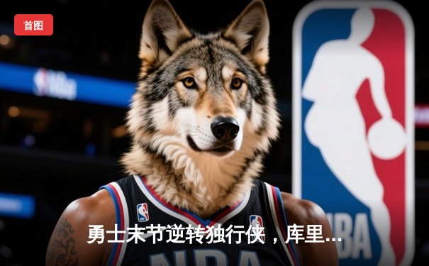 勇士末节逆转独行侠，库里37分助队锁定季后赛席位