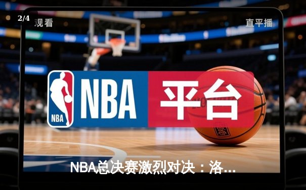 NBA总决赛激烈对决：洛杉矶湖人队逆袭夺冠，詹姆斯荣膺FMVP - 2
