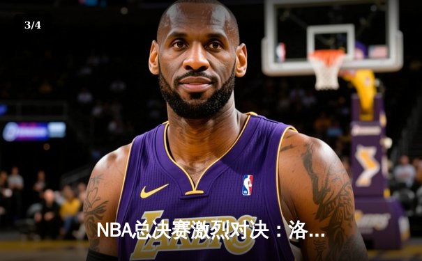 NBA总决赛激烈对决：洛杉矶湖人队逆袭夺冠，詹姆斯荣膺FMVP - 3