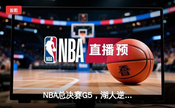 NBA总决赛G5，湖人逆转热火夺赛点，詹姆斯40+三双创历史