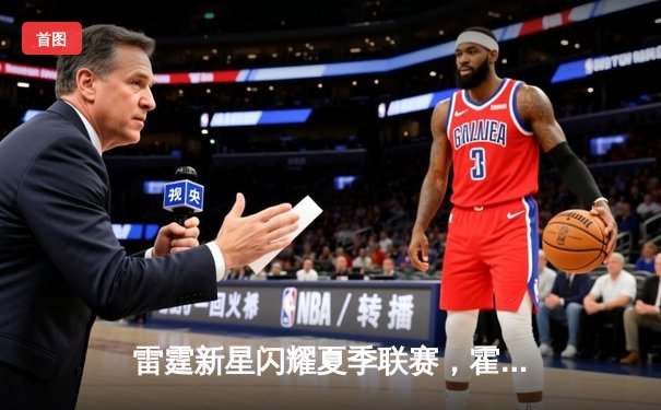 雷霆新星闪耀夏季联赛，霍姆格伦狂砍37分率队逆转爵士