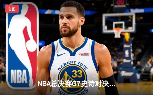 NBA总决赛G7史诗对决：掘金加时逆转热火，约基奇50分三双创历史