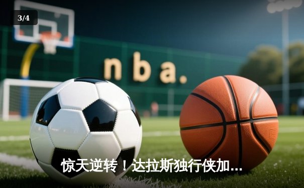 惊天逆转！达拉斯独行侠加时险胜菲尼克斯太阳，东契奇狂砍50分创赛季新高 - 3