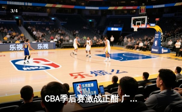CBA季后赛激战正酣 广东宏远加时险胜浙江广厦夺赛点 - 3