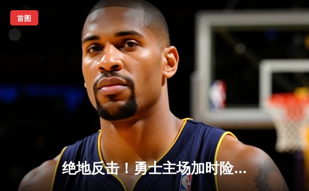 绝地反击！勇士主场加时险胜凯尔特人，库里狂砍43分导演逆转